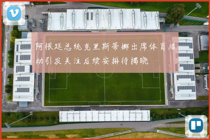 阿根廷总统克里斯蒂娜出席体育活动引发关注后续安排待揭晓