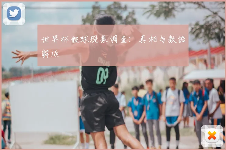 世界杯假球现象调查:真相与数据解读