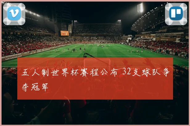 五人制世界杯赛程公布 32支球队争夺冠军