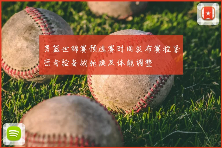 男篮世锦赛预选赛时间发布赛程紧密考验备战轮换及体能调整