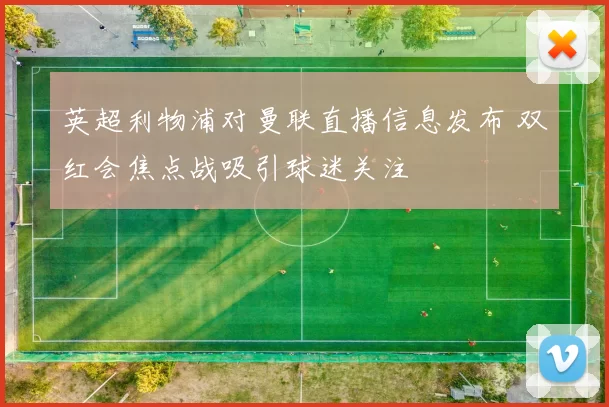 英超利物浦对曼联直播信息发布 双红会焦点战吸引球迷关注