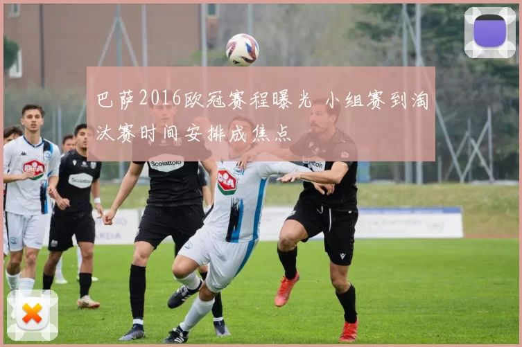 巴萨2016欧冠赛程曝光 小组赛到淘汰赛时间安排成焦点