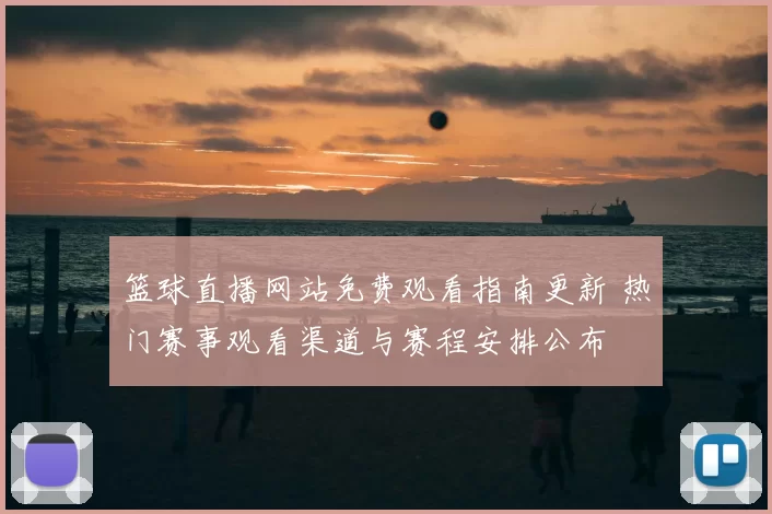 篮球直播网站免费观看指南更新 热门赛事观看渠道与赛程安排公布