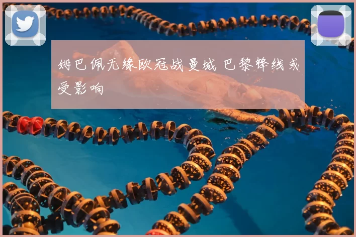 姆巴佩无缘欧冠战曼城 巴黎锋线或受影响