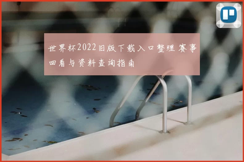 世界杯2022旧版下载入口整理 赛事回看与资料查询指南