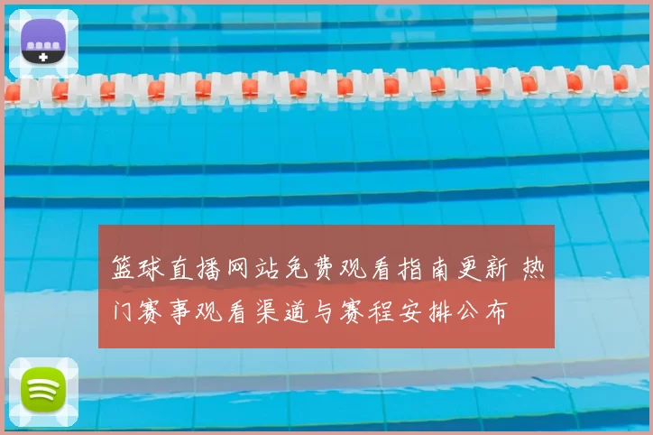篮球直播网站免费观看指南更新 热门赛事观看渠道与赛程安排公布