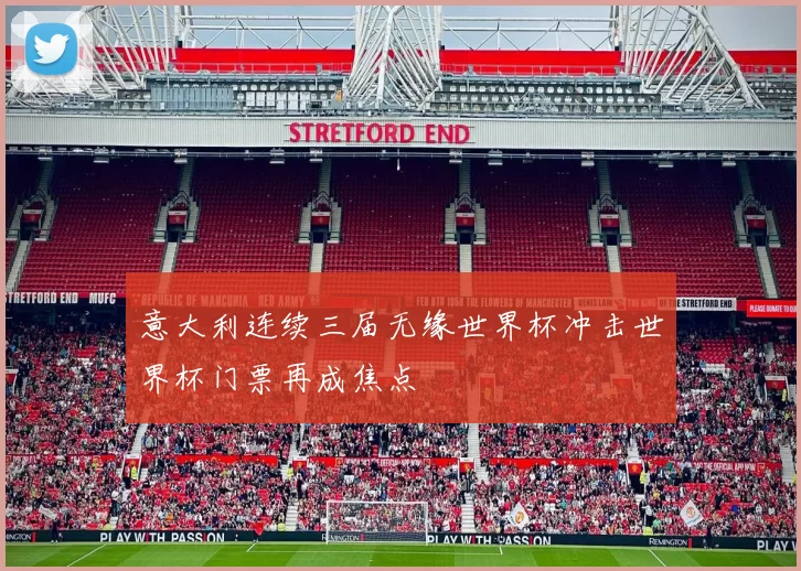 意大利连续三届无缘世界杯冲击世界杯门票再成焦点