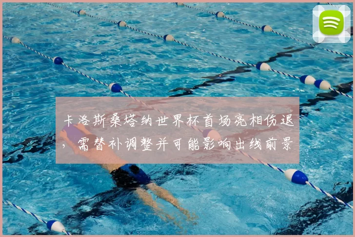 卡洛斯桑塔纳世界杯首场亮相伤退，需替补调整并可能影响出线前景