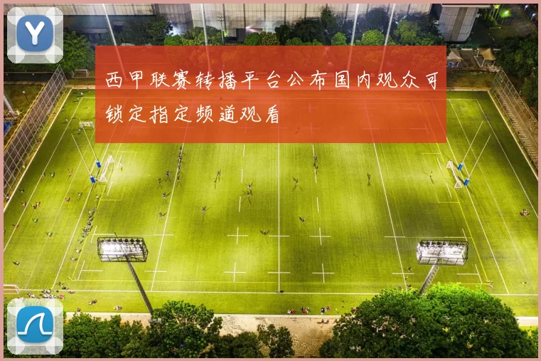 西甲联赛转播平台公布国内观众可锁定指定频道观看