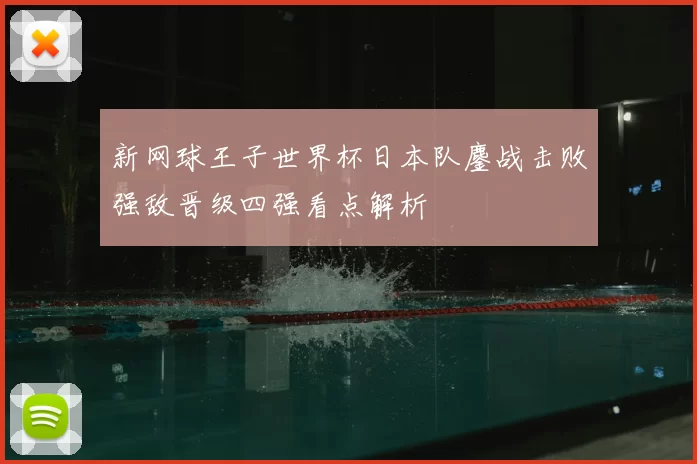 新网球王子世界杯日本队鏖战击败强敌晋级四强看点解析