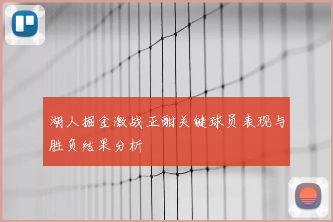 湖人掘金激战正酣关键球员表现与胜负结果分析