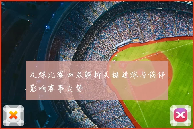 足球比赛回放解析关键进球与伤停影响赛事走势