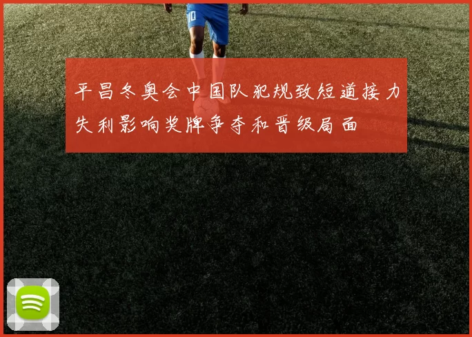 平昌冬奥会中国队犯规致短道接力失利影响奖牌争夺和晋级局面