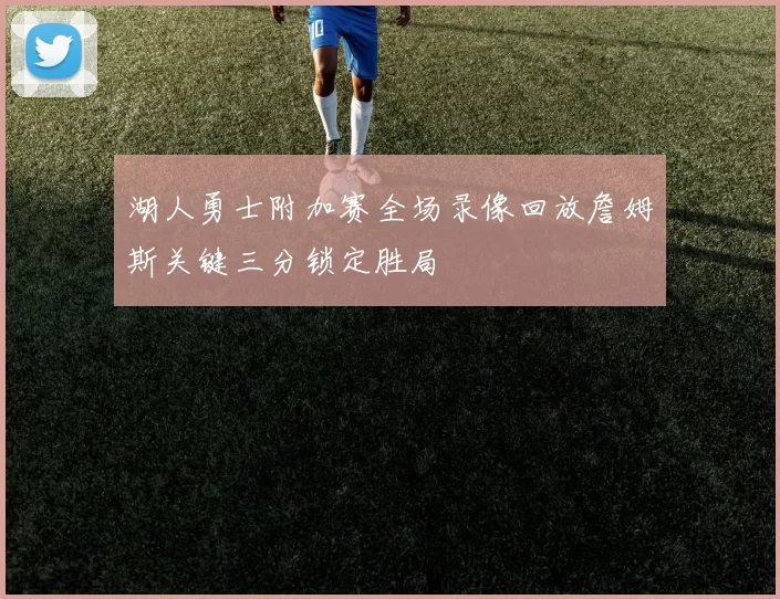 湖人勇士附加赛全场录像回放詹姆斯关键三分锁定胜局