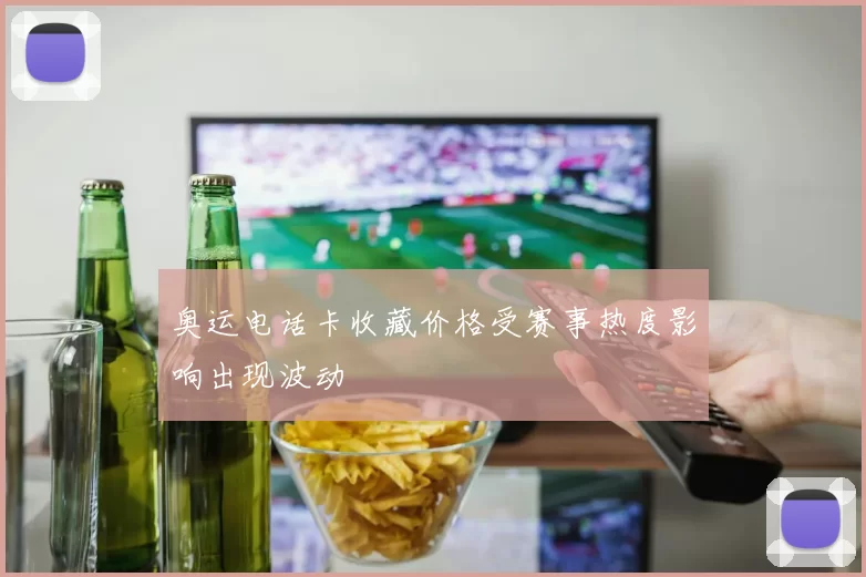 奥运电话卡收藏价格受赛事热度影响出现波动