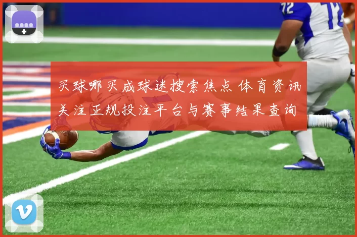 买球哪买成球迷搜索焦点 体育资讯关注正规投注平台与赛事结果查询