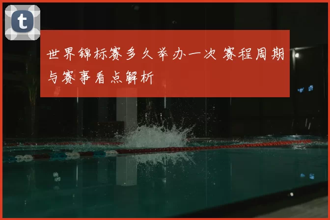 世界锦标赛多久举办一次 赛程周期与赛事看点解析