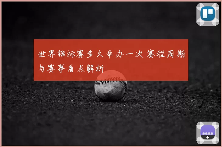 世界锦标赛多久举办一次 赛程周期与赛事看点解析
