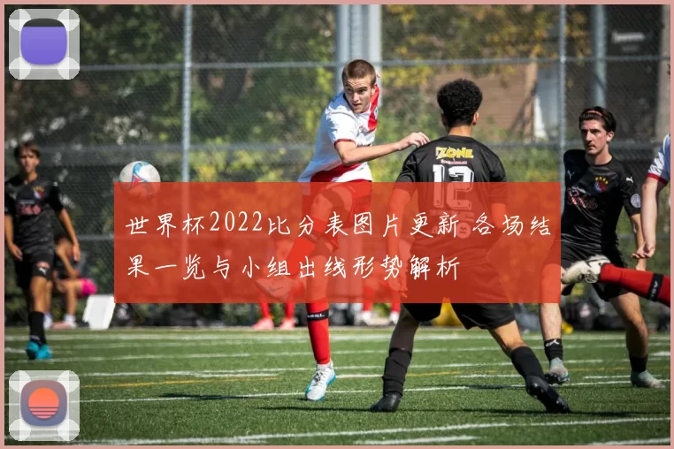 世界杯2022比分表图片更新 各场结果一览与小组出线形势解析