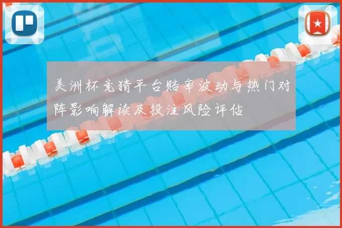 美洲杯竞猜平台赔率波动与热门对阵影响解读及投注风险评估