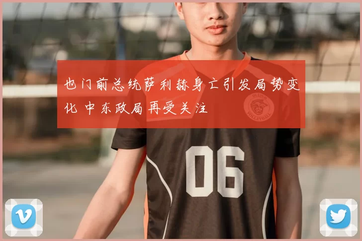 也门前总统萨利赫身亡引发局势变化 中东政局再受关注