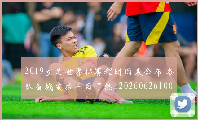 2019女足世界杯赛程时间表公布 各队备战安排一目了然_20260626100959