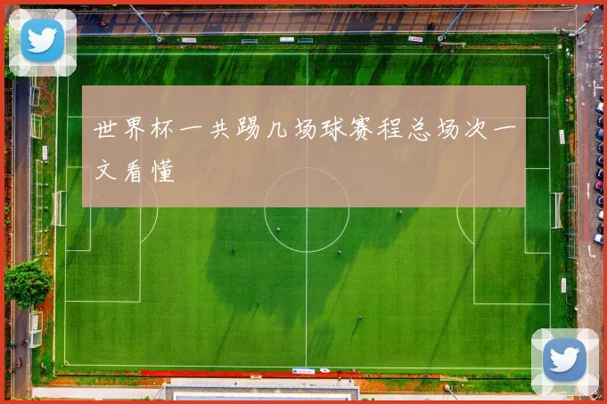 世界杯一共踢几场球赛程总场次一文看懂