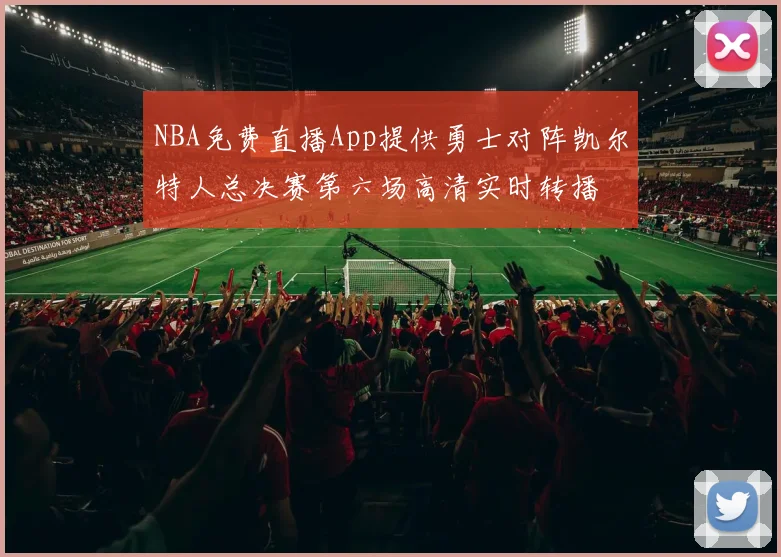 NBA免费直播App提供勇士对阵凯尔特人总决赛第六场高清实时转播
